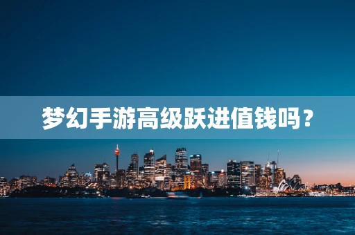 梦幻手游高级跃进值钱吗？