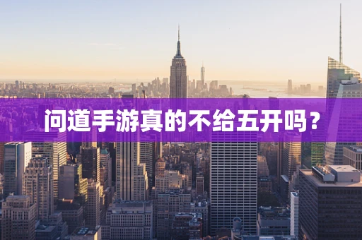 问道手游真的不给五开吗？