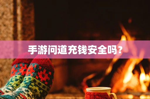手游问道充钱安全吗？