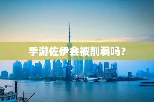 手游佐伊会被削弱吗？
