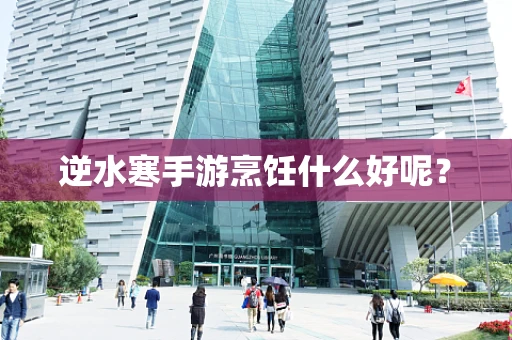 逆水寒手游烹饪什么好呢？