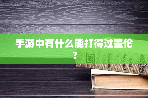 手游中有什么能打得过盖伦？
