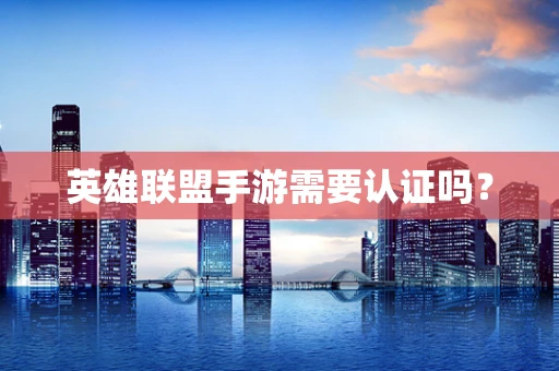 英雄联盟手游需要认证吗？
