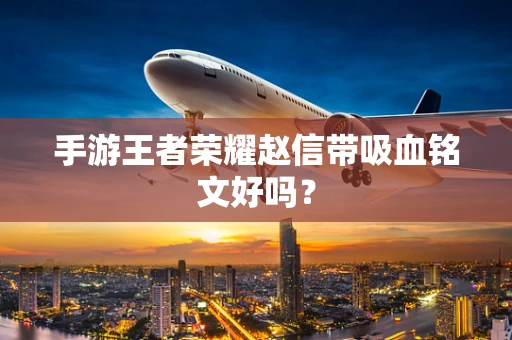 手游王者荣耀赵信带吸血铭文好吗？