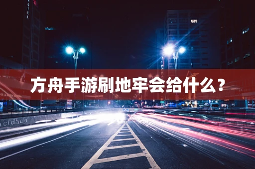 方舟手游刷地牢会给什么？