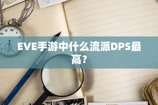 EVE手游中什么流派DPS最高？