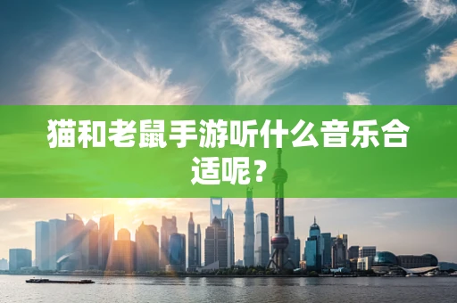 猫和老鼠手游听什么音乐合适呢？