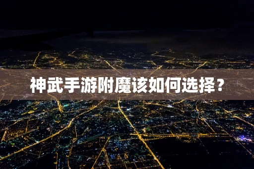 神武手游附魔该如何选择？