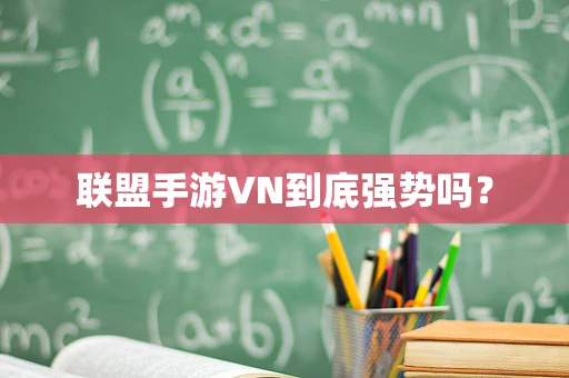 联盟手游VN到底强势吗？