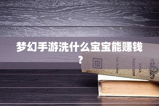 梦幻手游洗什么宝宝能赚钱？