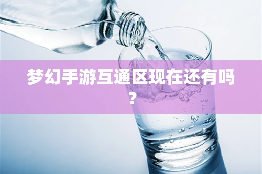 梦幻手游互通区现在还有吗？