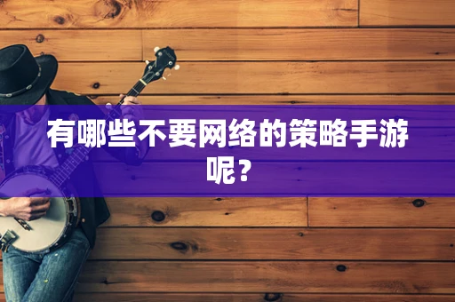 有哪些不要网络的策略手游呢？
