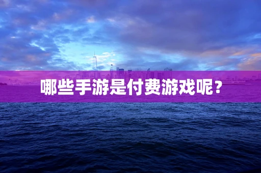 哪些手游是付费游戏呢？