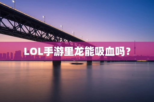 LOL手游里龙能吸血吗？