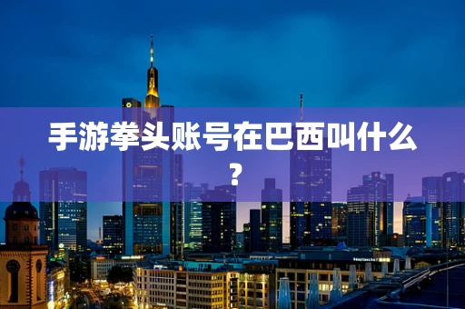 手游拳头账号在巴西叫什么？