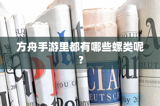 方舟手游里都有哪些螺类呢？