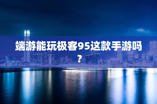 端游能玩极客95这款手游吗？