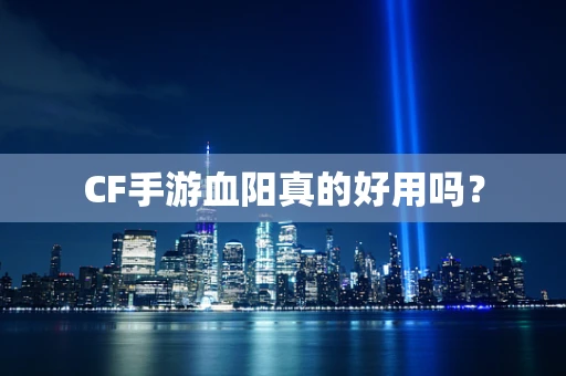 CF手游血阳真的好用吗？