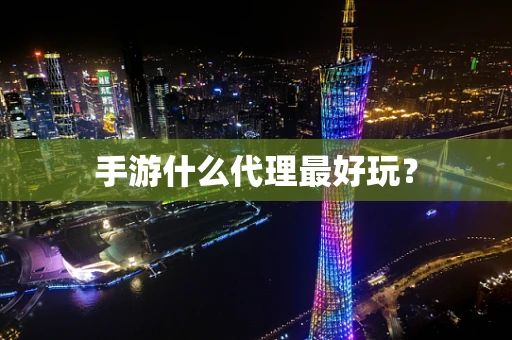 手游什么代理最好玩？