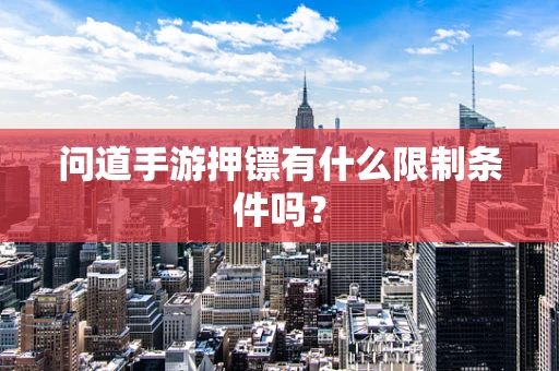 问道手游押镖有什么限制条件吗？