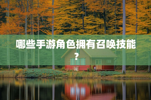 哪些手游角色拥有召唤技能？