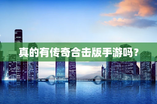 真的有传奇合击版手游吗？
