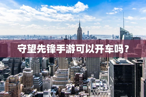 守望先锋手游可以开车吗？