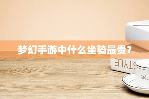 梦幻手游中什么坐骑最贵？