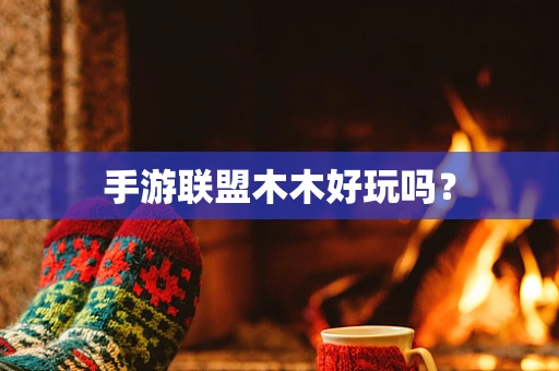 手游联盟木木好玩吗？