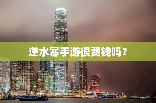 逆水寒手游很费钱吗？