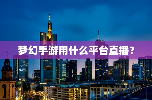 梦幻手游用什么平台直播？