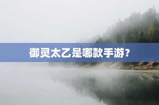 御灵太乙是哪款手游？