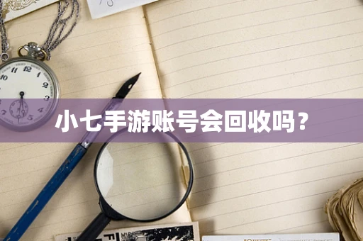 小七手游账号会回收吗？