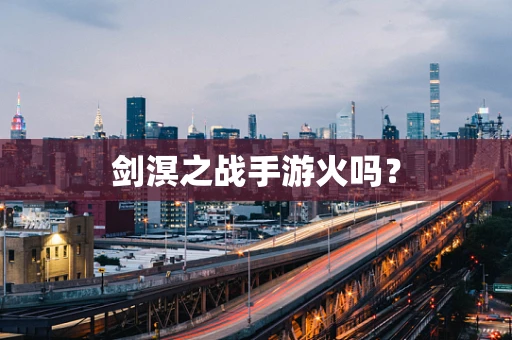剑溟之战手游火吗？