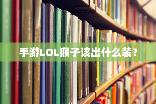 手游LOL猴子该出什么装？
