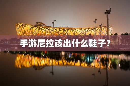 手游尼拉该出什么鞋子？