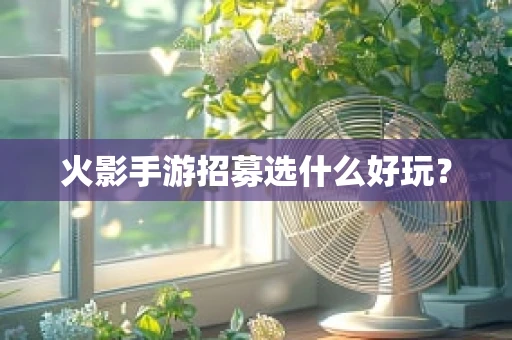 火影手游招募选什么好玩？