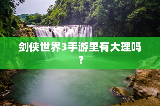 剑侠世界3手游里有大理吗？