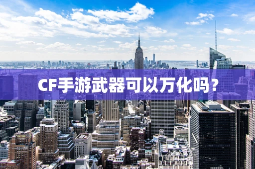 CF手游武器可以万化吗？
