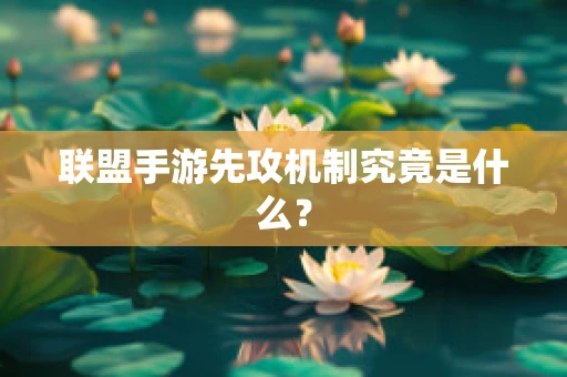 联盟手游先攻机制究竟是什么？