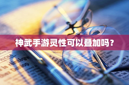 神武手游灵性可以叠加吗？