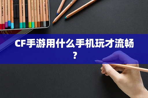 CF手游用什么手机玩才流畅？