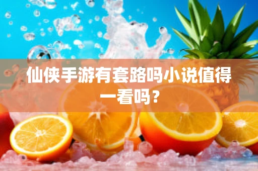 仙侠手游有套路吗小说值得一看吗？