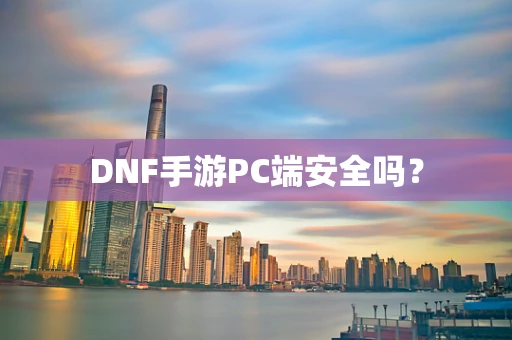 DNF手游PC端安全吗？