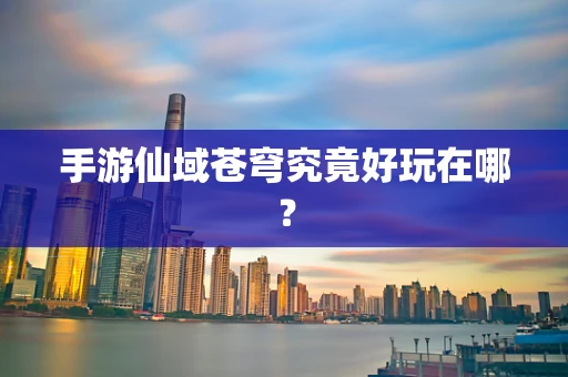 手游仙域苍穹究竟好玩在哪？