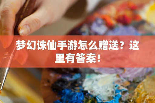 梦幻诛仙手游怎么赠送？这里有答案！