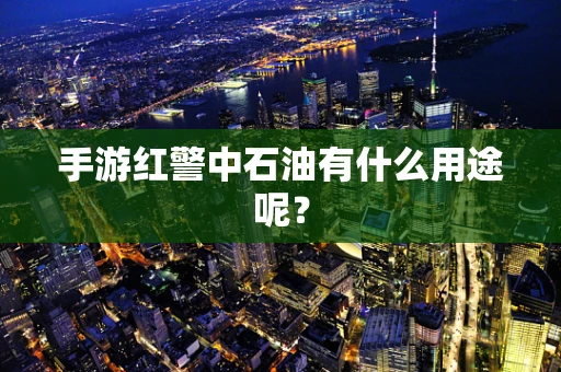 手游红警中石油有什么用途呢？