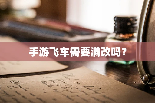 手游飞车需要满改吗？
