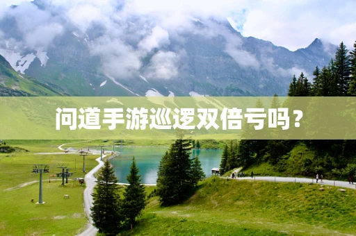 问道手游巡逻双倍亏吗？