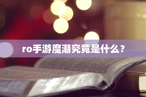 ro手游魔潮究竟是什么？